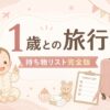 1歳児との旅行持ち物リスト完全版｜先輩ママが選ぶ必需品＆便利グッズ