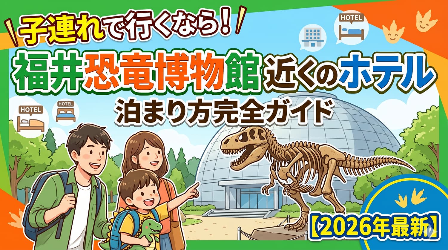 福井恐竜博物館に子連れで行くなら！近くのホテル【2026年最新】泊まり方完全ガイド